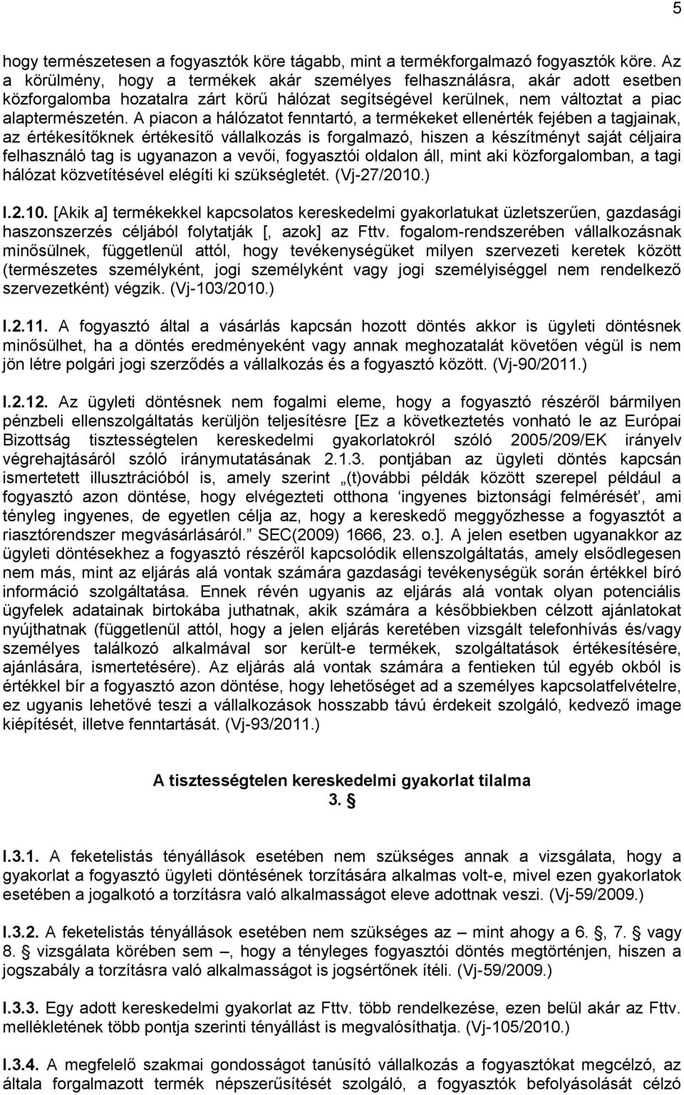 A piacon a hálózatot fenntartó, a termékeket ellenérték fejében a tagjainak, az értékesítőknek értékesítő vállalkozás is forgalmazó, hiszen a készítményt saját céljaira felhasználó tag is ugyanazon a