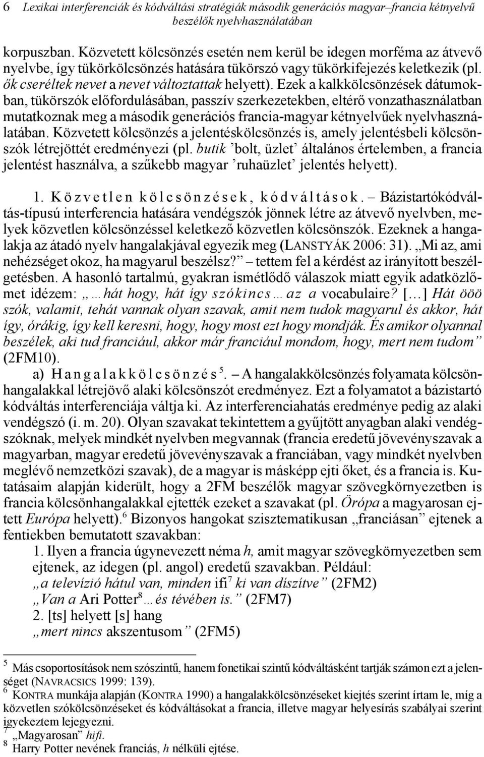 Ezek a kalkkölcsönzések dátumokban, tükörszók előfordulásában, passzív szerkezetekben, eltérő vonzathasználatban mutatkoznak meg a második generációs francia-magyar kétnyelvűek nyelvhasználatában.