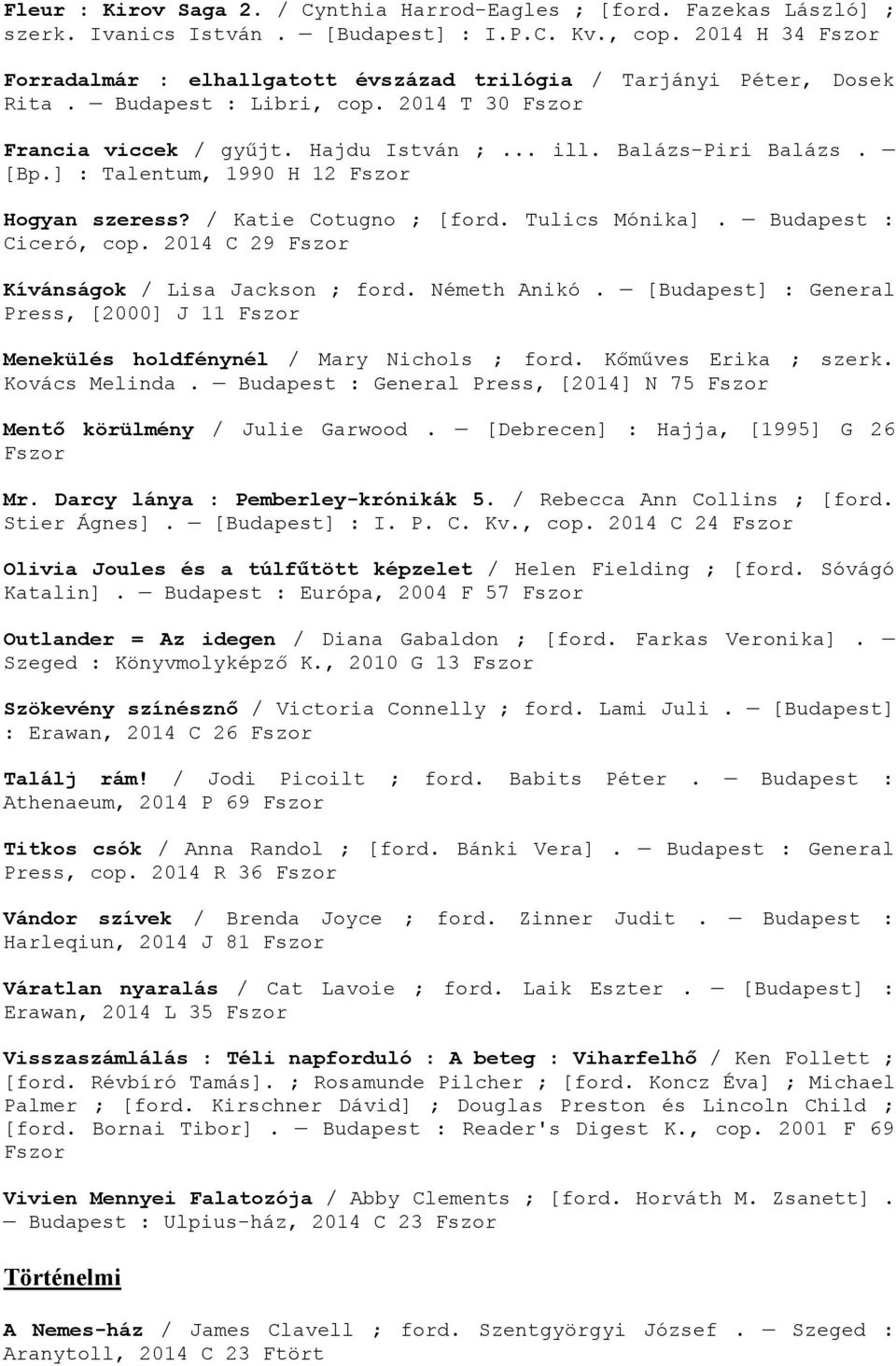 [Bp.] : Talentum, 1990 H 12 Fszor Hogyan szeress? / Katie Cotugno ; [ford. Tulics Mónika]. Budapest : Ciceró, cop. 2014 C 29 Fszor Kívánságok / Lisa Jackson ; ford. Németh Anikó.