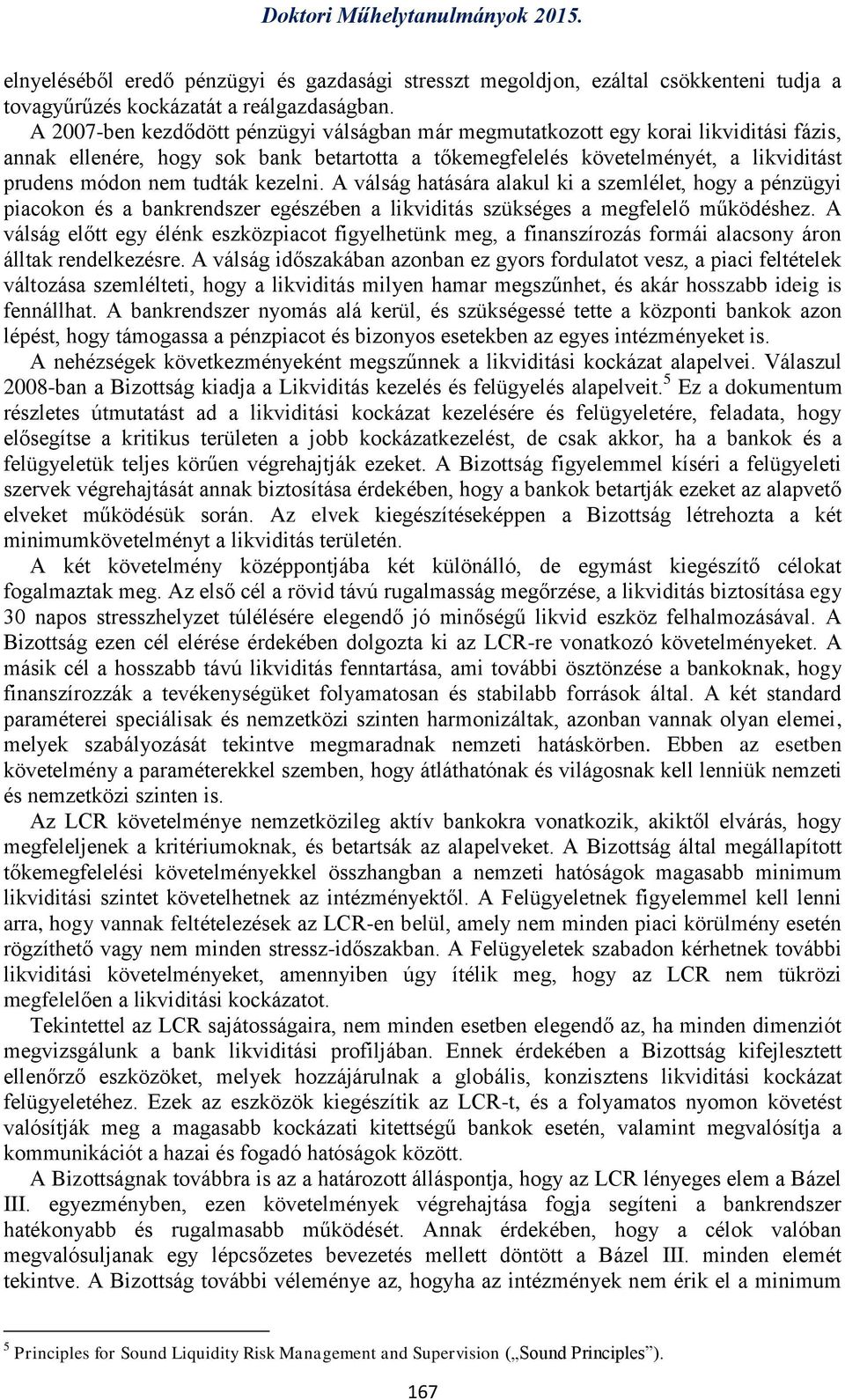 kezelni. A válság hatására alakul ki a szemlélet, hogy a pénzügyi piacokon és a bankrendszer egészében a likviditás szükséges a megfelelő működéshez.