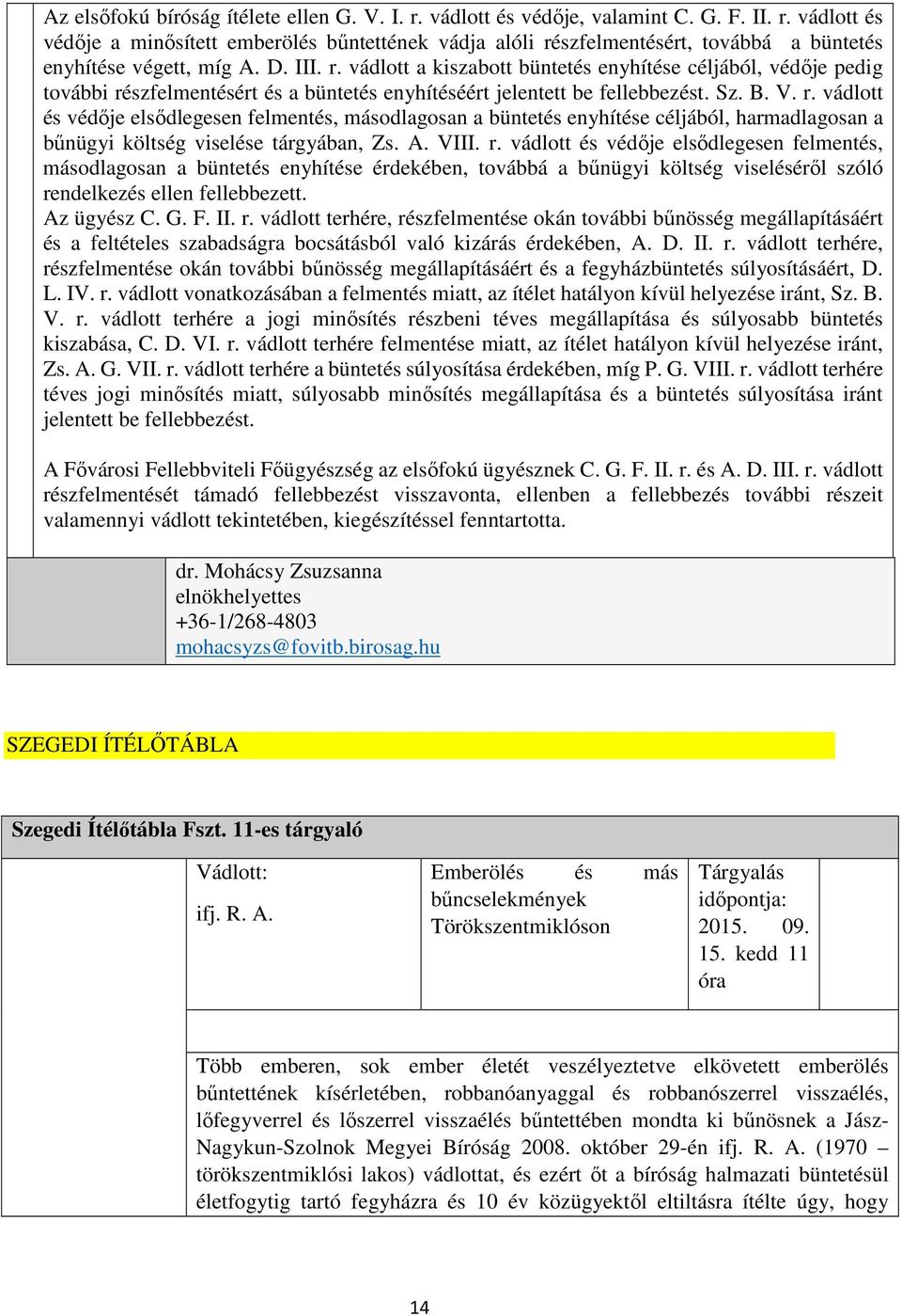 A. VIII. r. vádlott és védője elsődlegesen felmentés, másodlagosan a büntetés enyhítése érdekében, továbbá a bűnügyi költség viseléséről szóló rendelkezés ellen fellebbezett. Az ügyész C. G. F. II. r. vádlott terhére, részfelmentése okán további bűnösség megállapításáért és a feltételes szabadságra bocsátásból való kizárás érdekében, A.