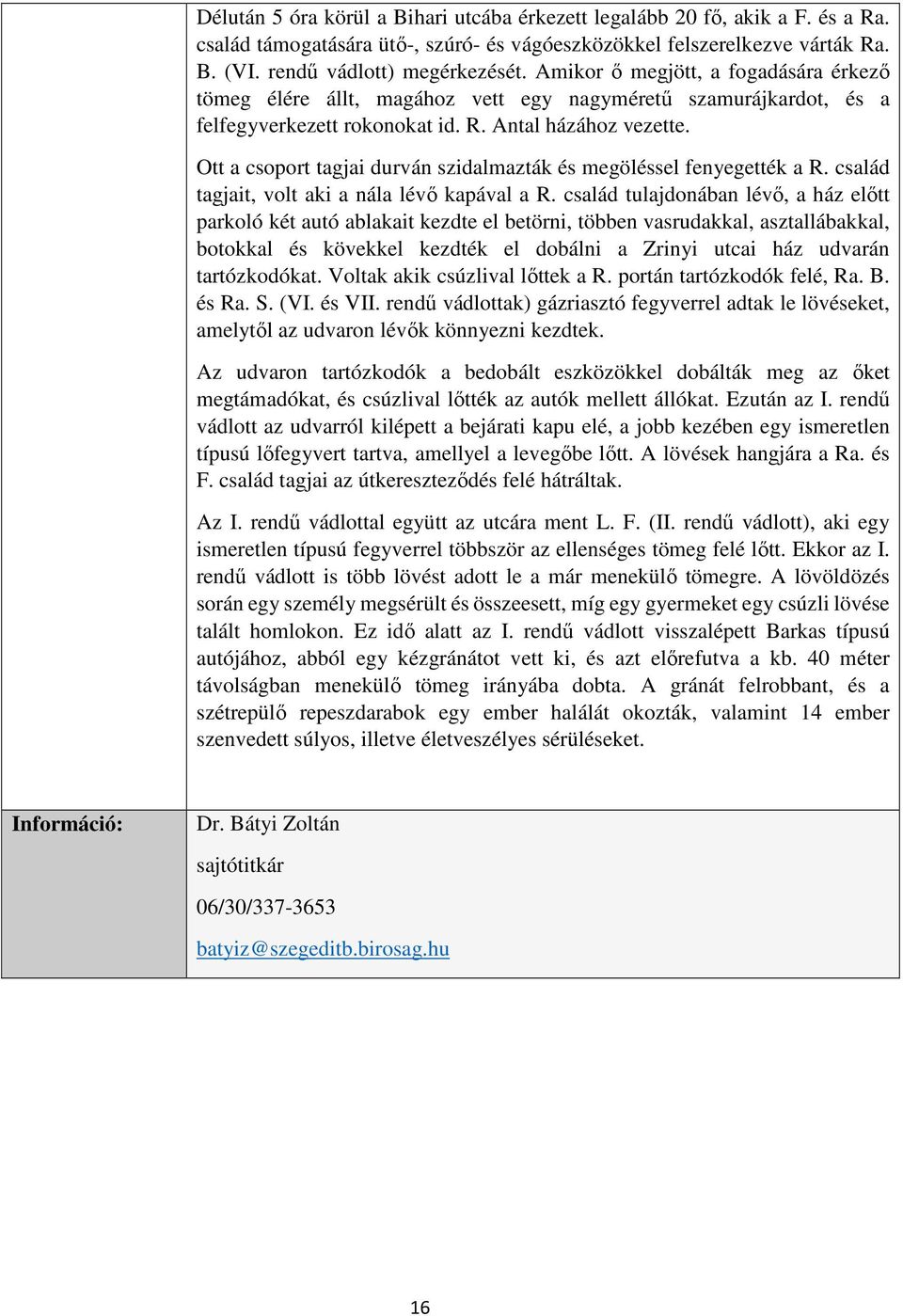 Ott a csoport tagjai durván szidalmazták és megöléssel fenyegették a R. család tagjait, volt aki a nála lévő kapával a R.