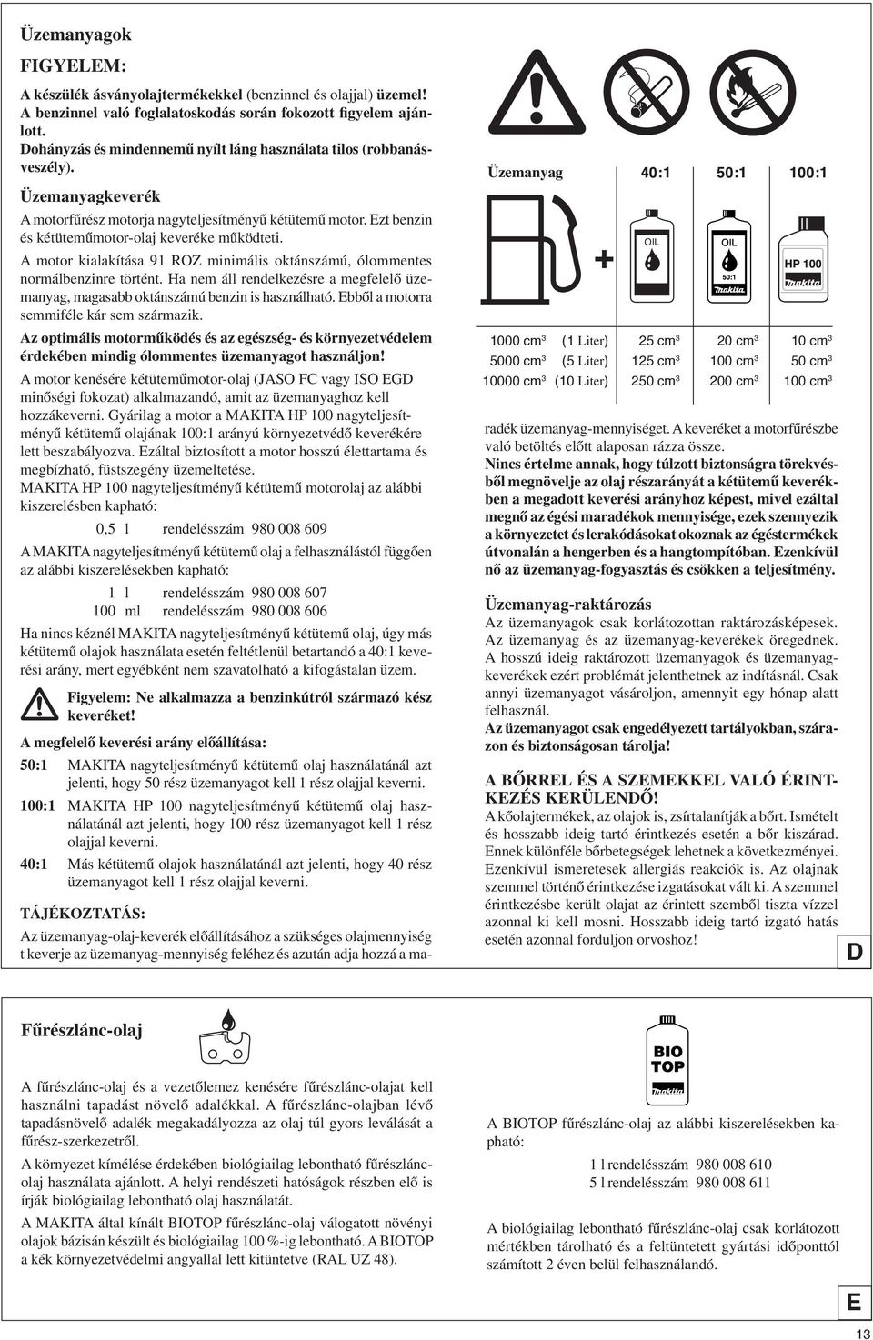 A motor kialakítása 91 ROZ minimális oktánszámú, ólommentes normálbenzinre történt. Ha nem áll rendelkezésre a megfelelœ üzemanyag, magasabb oktánszámú benzin is használható.