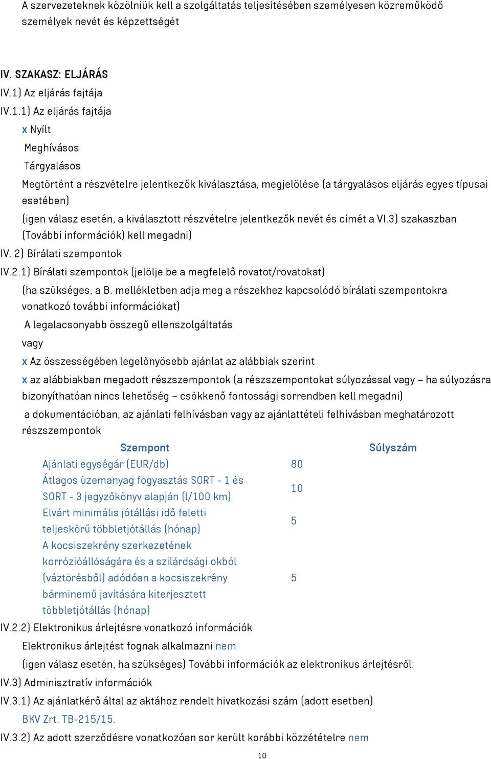 1) Az eljárás fajtája x Nyílt Meghívásos Tárgyalásos Megtörtént a részvételre jelentkezők kiválasztása, megjelölése (a tárgyalásos eljárás egyes típusai esetében) (igen válasz esetén, a kiválasztott