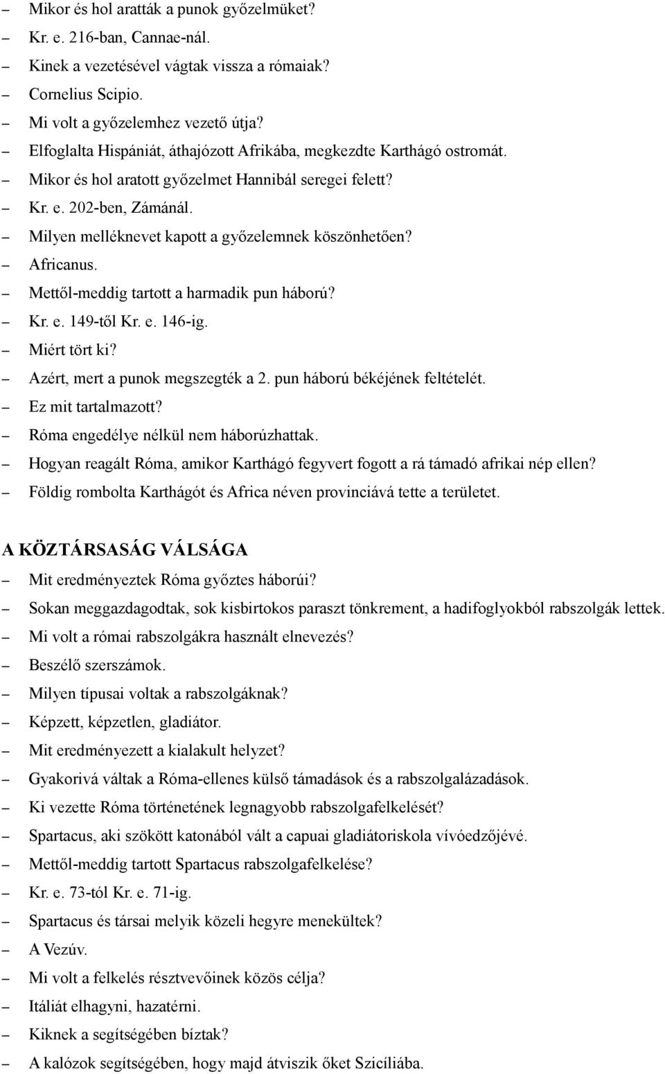 Milyen melléknevet kapott a győzelemnek köszönhetően? Africanus. Mettől-meddig tartott a harmadik pun háború? Kr. e. 149-től Kr. e. 146-ig. Miért tört ki? Azért, mert a punok megszegték a 2.