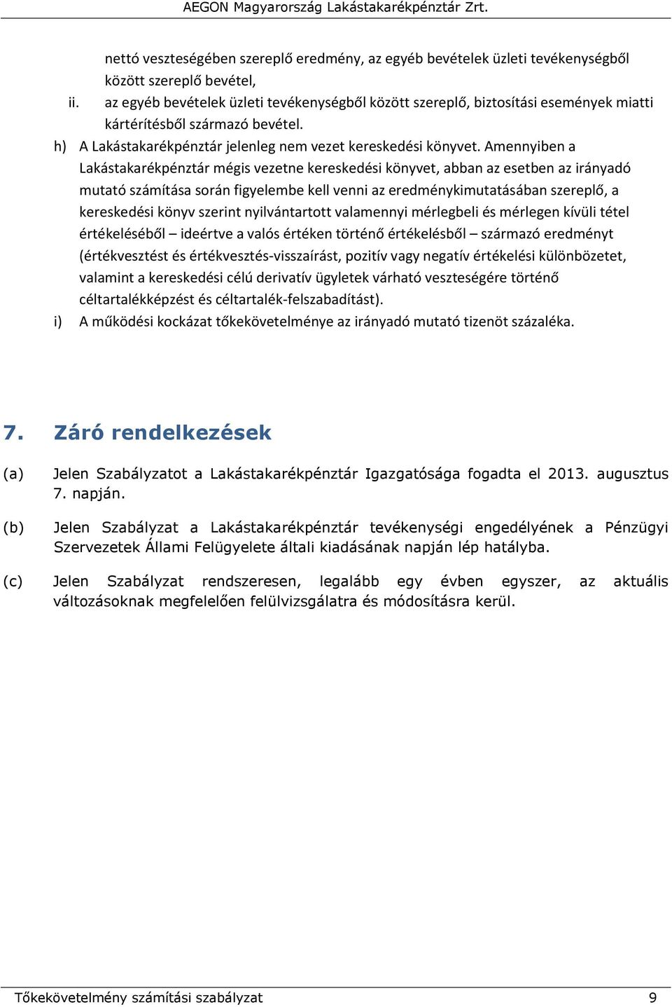 Amennyiben a Lakástakarékpénztár mégis vezetne kereskedési könyvet, abban az esetben az irányadó mutató számítása során figyelembe kell venni az eredménykimutatásában szereplő, a kereskedési könyv