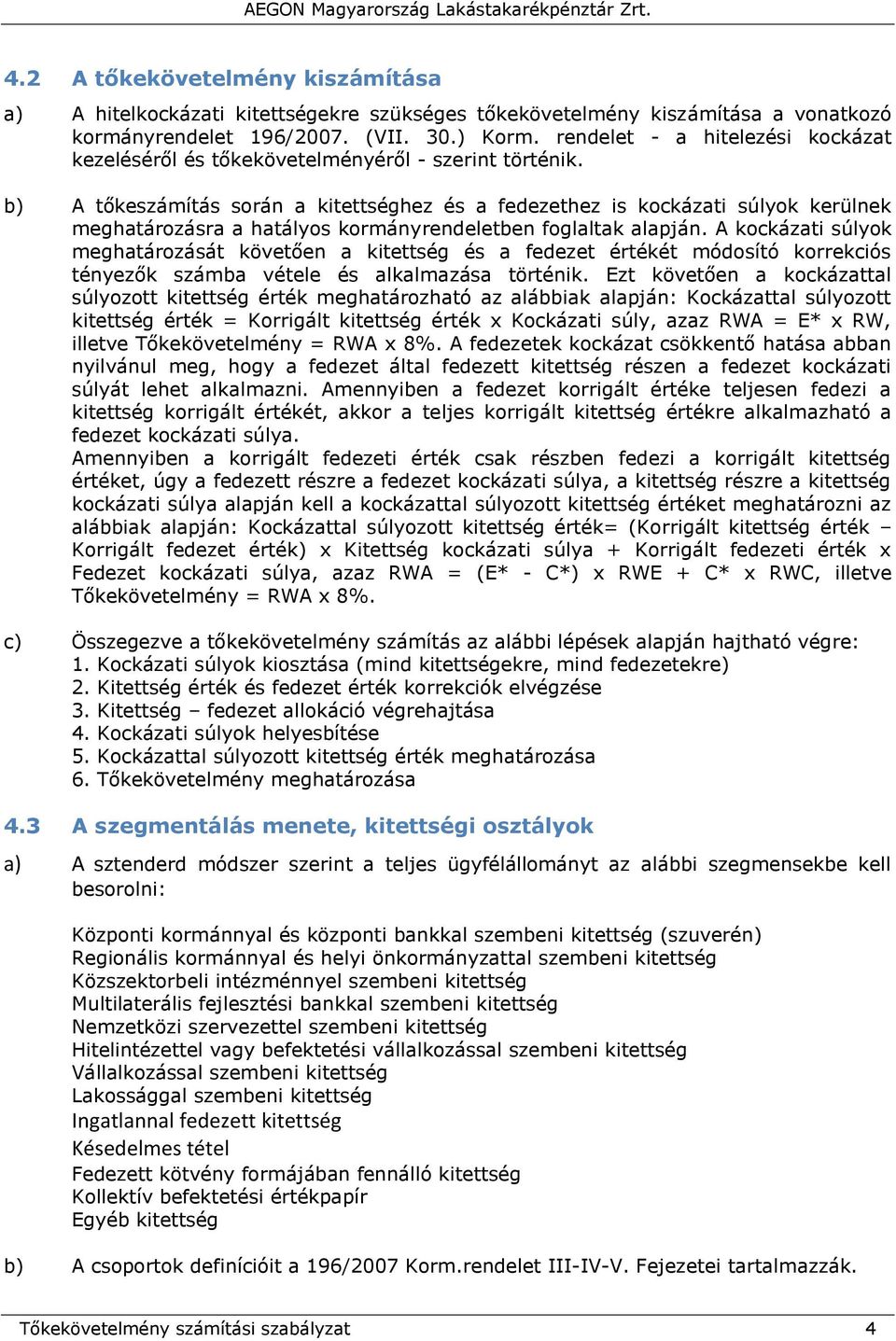 b) A tőkeszámítás során a kitettséghez és a fedezethez is kockázati súlyok kerülnek meghatározásra a hatályos kormányrendeletben foglaltak alapján.