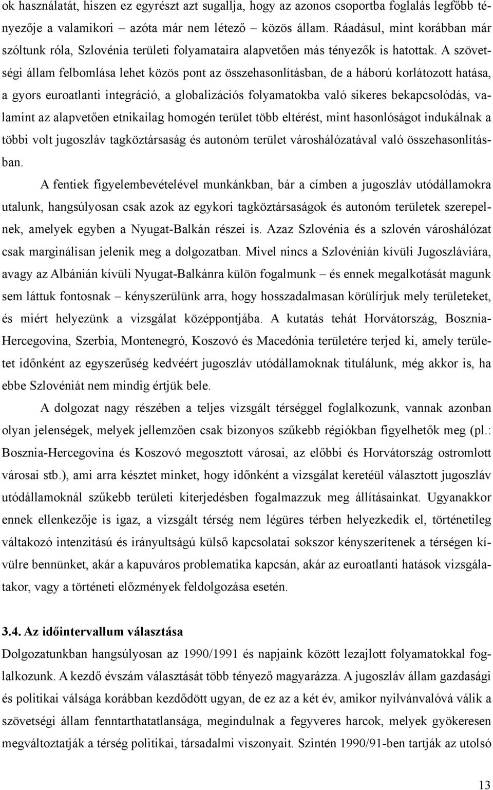 A szövetségi állam felbomlása lehet közös pont az összehasonlításban, de a háború korlátozott hatása, a gyors euroatlanti integráció, a globalizációs folyamatokba való sikeres bekapcsolódás, valamint