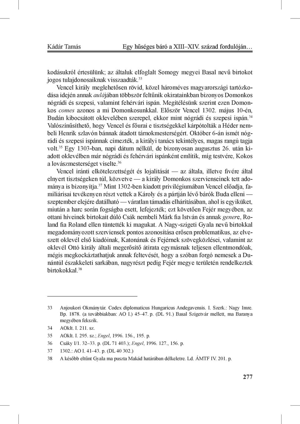 Megítélésünk szerint ezen Domonkos comes azonos a mi Domonkosunkkal. Először Vencel 1302. május 10-én, Budán kibocsátott oklevelében szerepel, ekkor mint nógrádi és szepesi ispán.