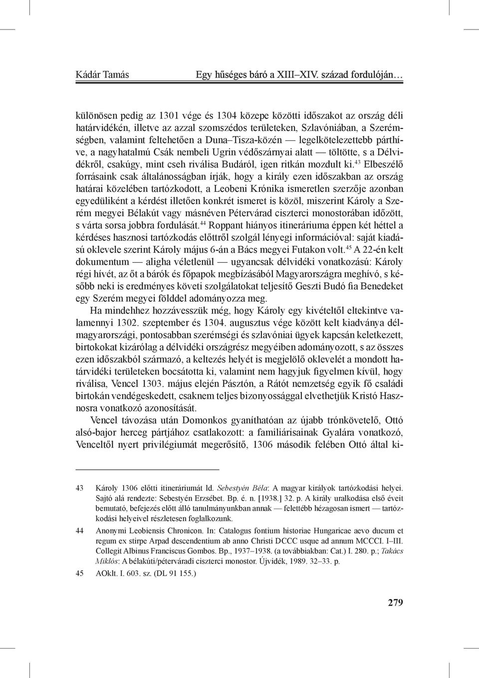 feltehetően a Duna Tisza-közén legelkötelezettebb párthíve, a nagyhatalmú Csák nembeli Ugrin védőszárnyai alatt töltötte, s a Délvidékről, csakúgy, mint cseh riválisa Budáról, igen ritkán mozdult ki.