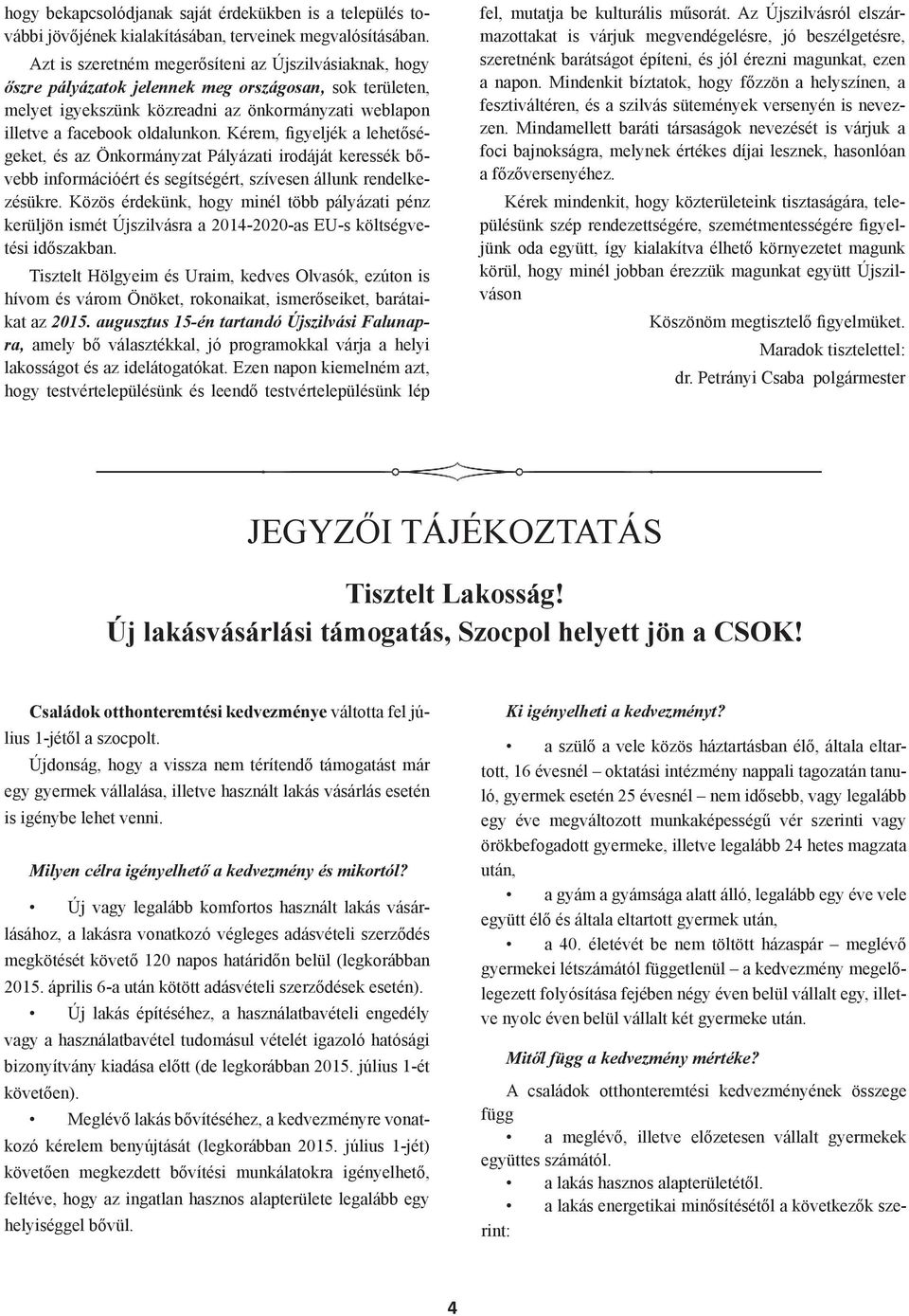 Kérem, figyeljék a lehetőségeket, és az Önkormányzat Pályázati irodáját keressék bővebb információért és segítségért, szívesen állunk rendelkezésükre.