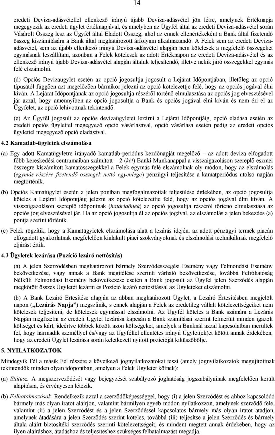 A Felek sem az eredeti Devizaadásvétel, sem az újabb ellenkező irányú Deviza-adásvétel alapján nem kötelesek a megfelelő összegeket egymásnak leszállítani, azonban a Felek kötelesek az adott