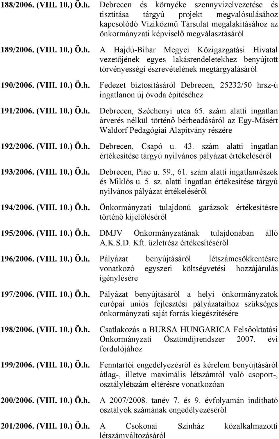 ) Ö.h. A Hajdú-Bihar Megyei Közigazgatási Hivatal vezetőjének egyes lakásrendeletekhez benyújtott törvényességi észrevételének megtárgyalásáról 190/2006. (VIII. 10.) Ö.h. Fedezet biztosításáról Debrecen, 25232/50 hrsz-ú ingatlanon új óvoda építéséhez 191/2006.