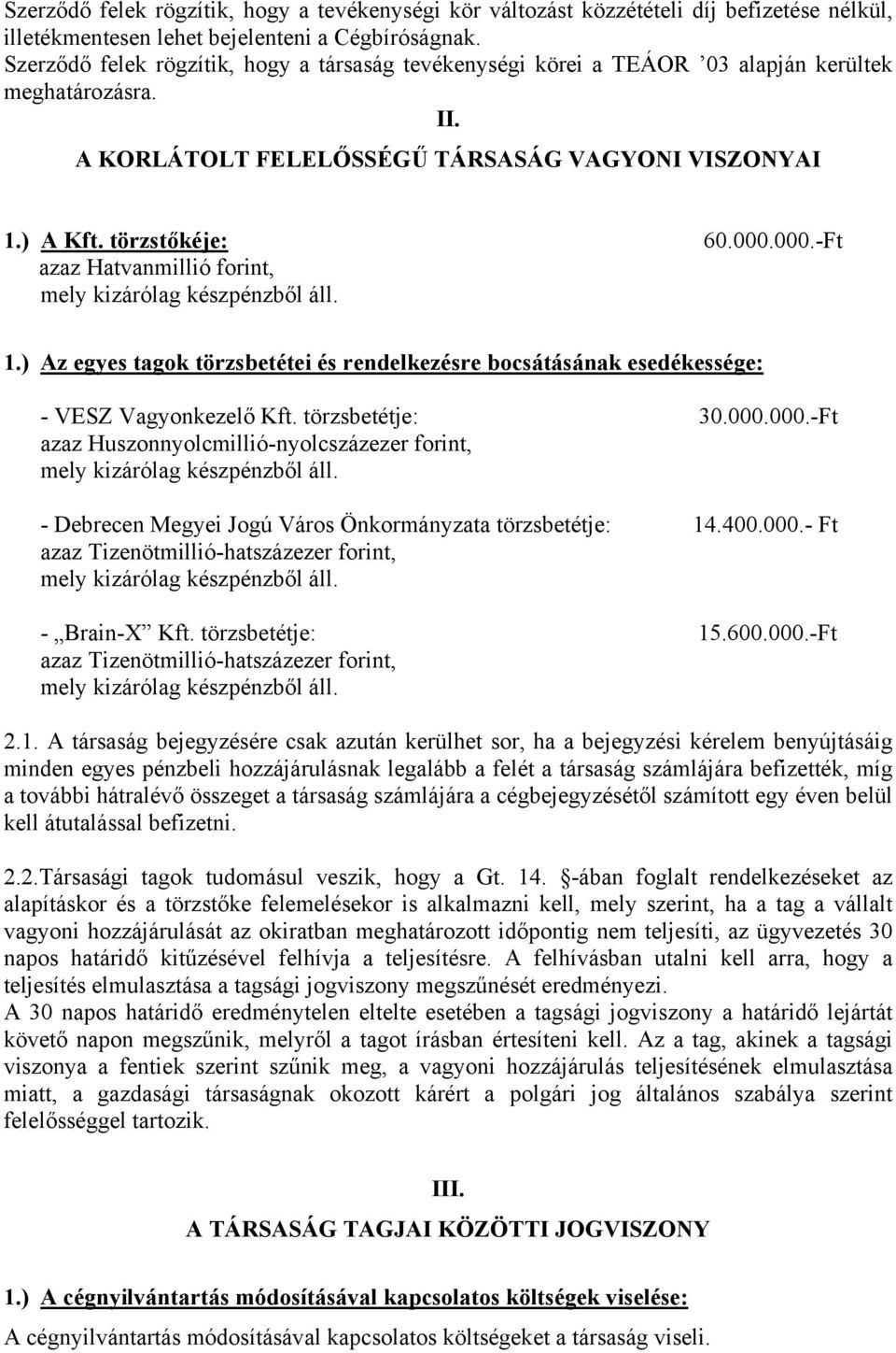 000.-Ft azaz Hatvanmillió forint, mely kizárólag készpénzből áll. 1.) Az egyes tagok törzsbetétei és rendelkezésre bocsátásának esedékessége: - VESZ Vagyonkezelő Kft. törzsbetétje: 30.000.000.-Ft azaz Huszonnyolcmillió-nyolcszázezer forint, mely kizárólag készpénzből áll.