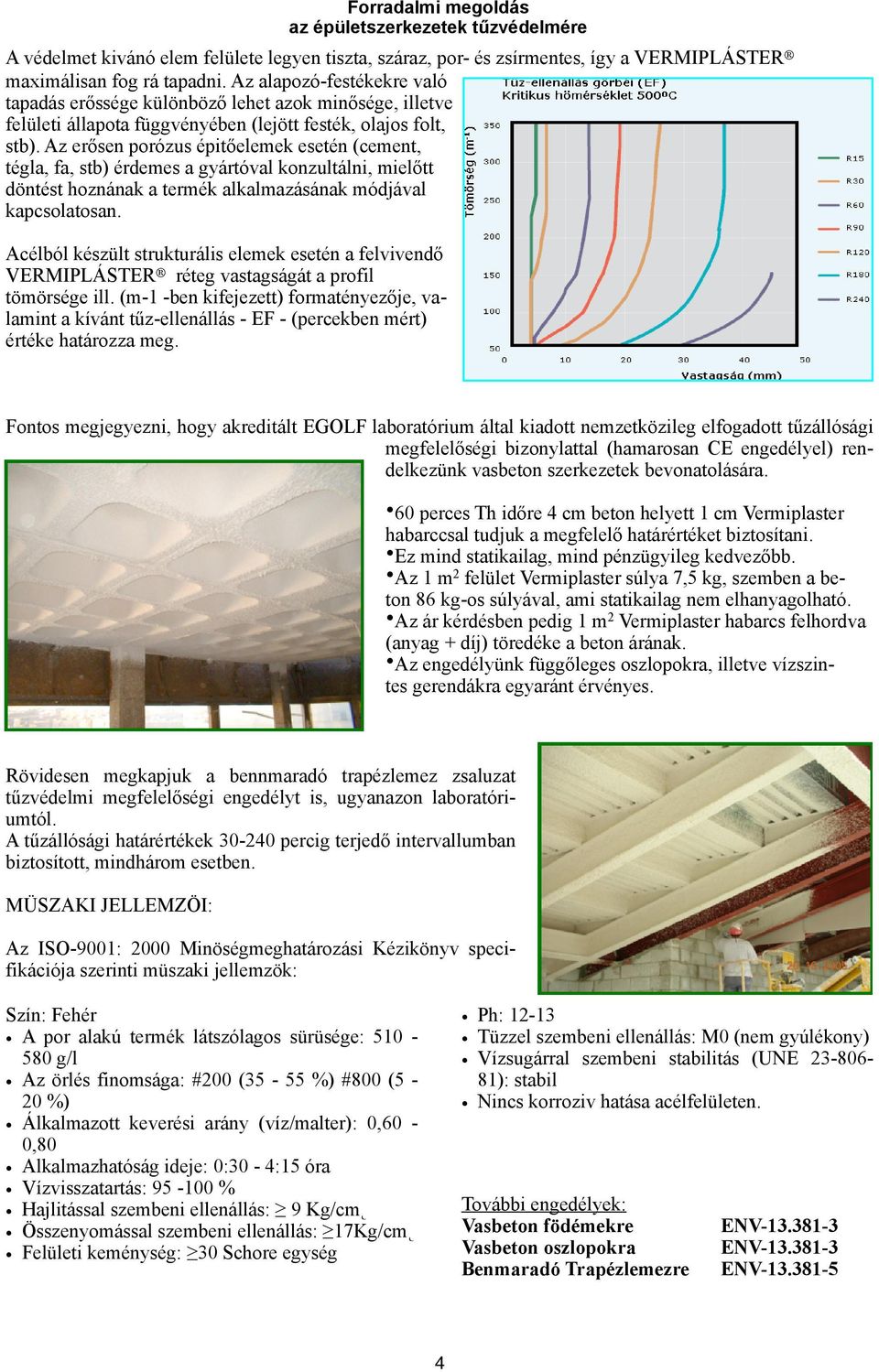 Az erősen porózus épitőelemek esetén (cement, tégla, fa, stb) érdemes a gyártóval konzultálni, mielőtt döntést hoznának a termék alkalmazásának módjával kapcsolatosan.