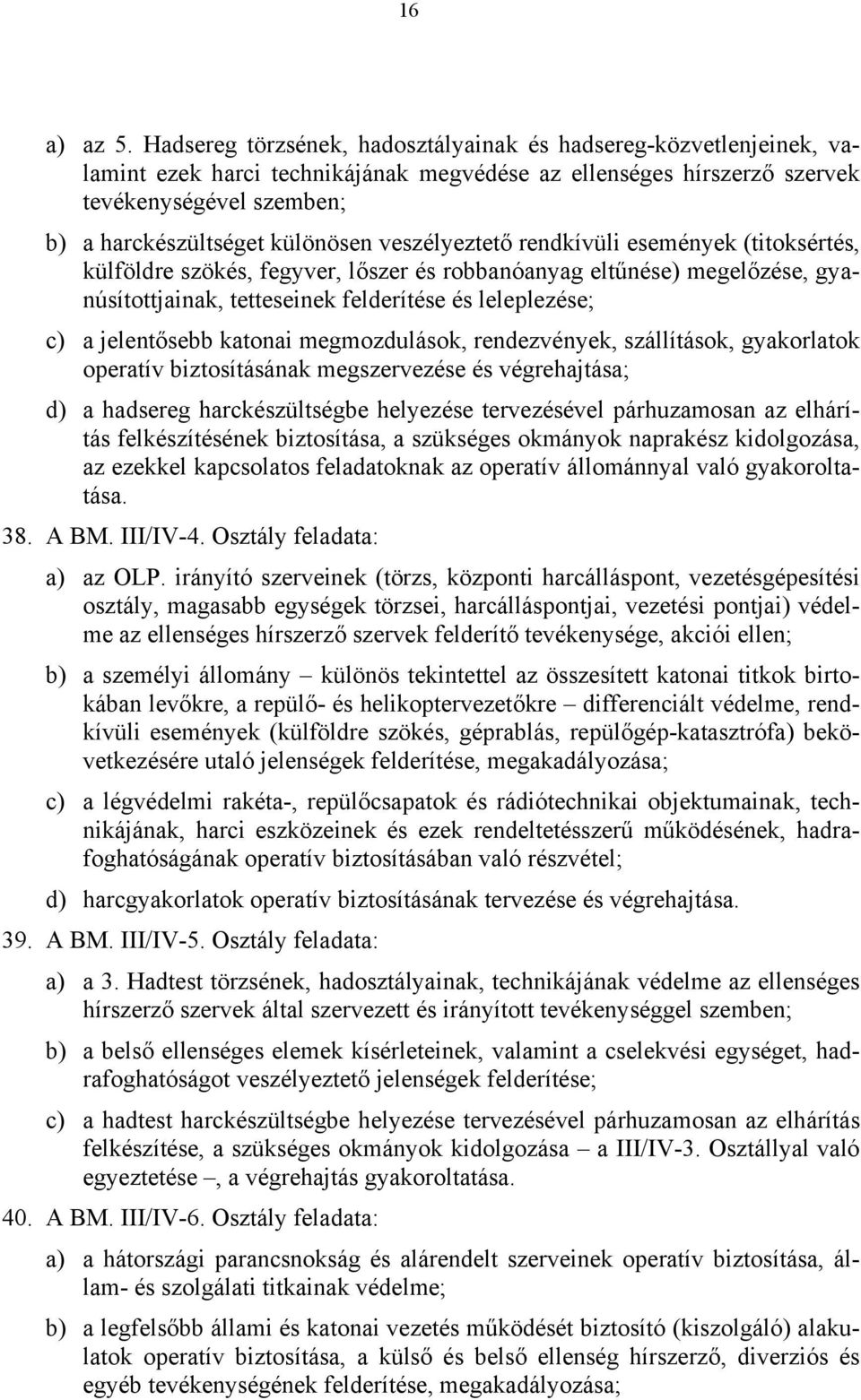 veszélyeztető rendkívüli események (titoksértés, külföldre szökés, fegyver, lőszer és robbanóanyag eltűnése) megelőzése, gyanúsítottjainak, tetteseinek felderítése és leleplezése; c) a jelentősebb