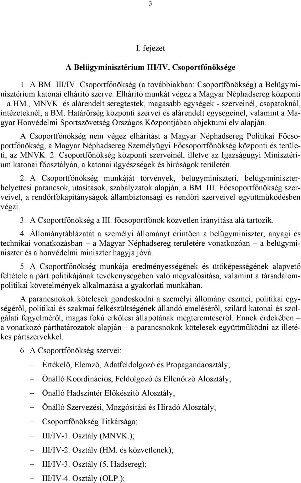 Határőrség központi szervei és alárendelt egységeinél, valamint a Magyar Honvédelmi Sportszövetség Országos Központjában objektumi elv alapján.