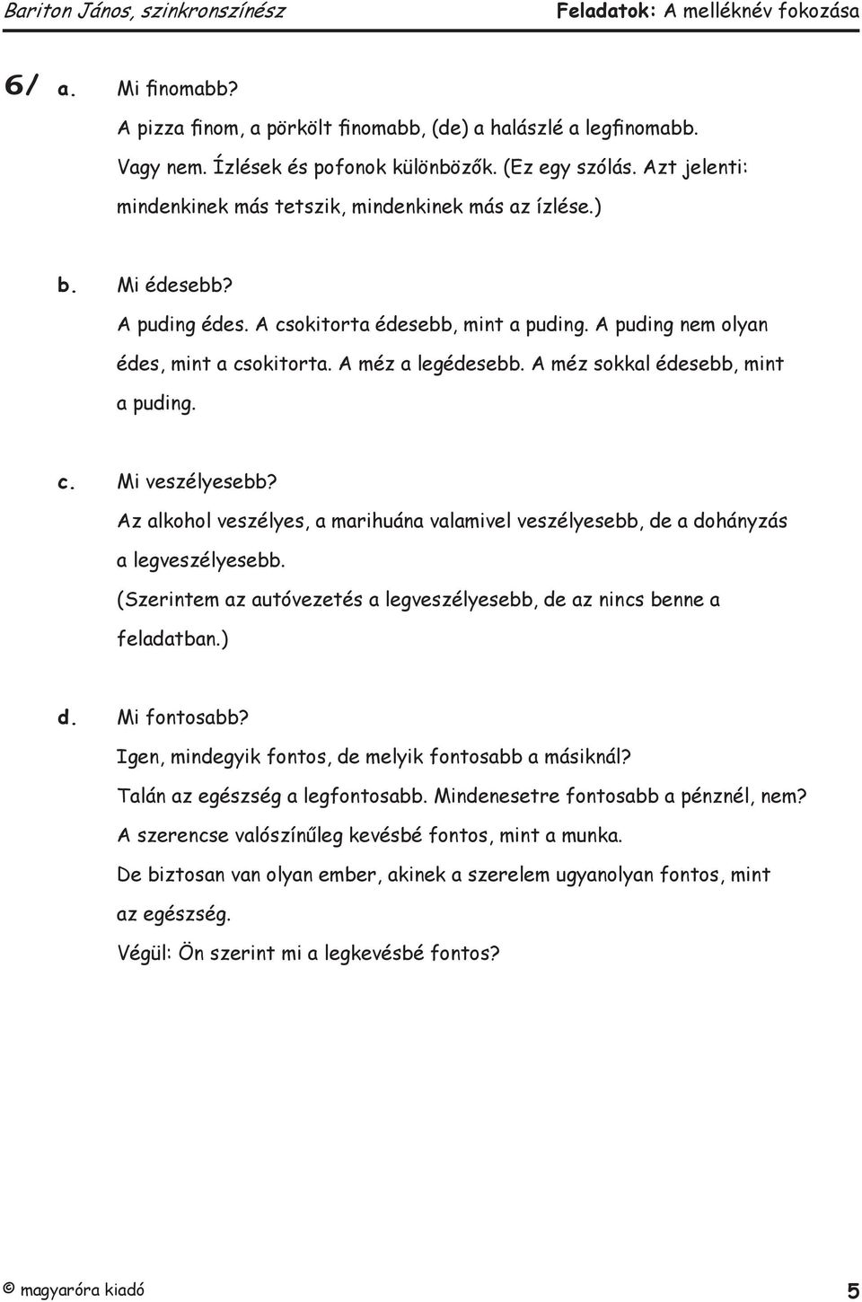 A méz sokkal édesebb, mint a puding. c. Mi veszélyesebb? Az alkohol veszélyes, a marihuána valamivel veszélyesebb, de a dohányzás a legveszélyesebb.