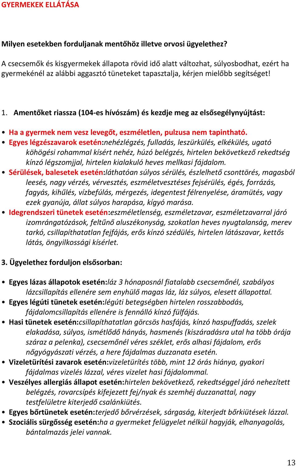 Amentőket riassza (104-es hívószám) és kezdje meg az elsősegélynyújtást: Ha a gyermek nem vesz levegőt, eszméletlen, pulzusa nem tapintható.