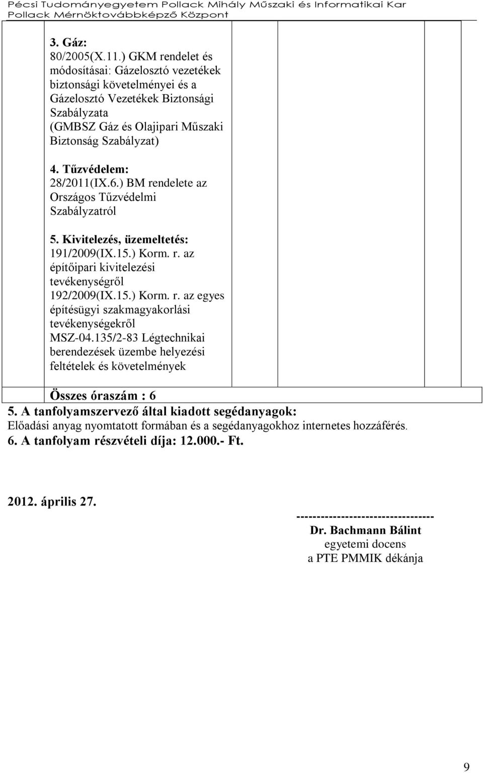 Tűzvédelem: 28/2011(IX.6.) BM rendelete az Országos Tűzvédelmi Szabályzatról 5. Kivitelezés, üzemeltetés: 191/2009(IX.15.) Korm. r. az építőipari kivitelezési tevékenységről 192/2009(IX.15.) Korm. r. az egyes építésügyi szakmagyakorlási tevékenységekről MSZ-04.