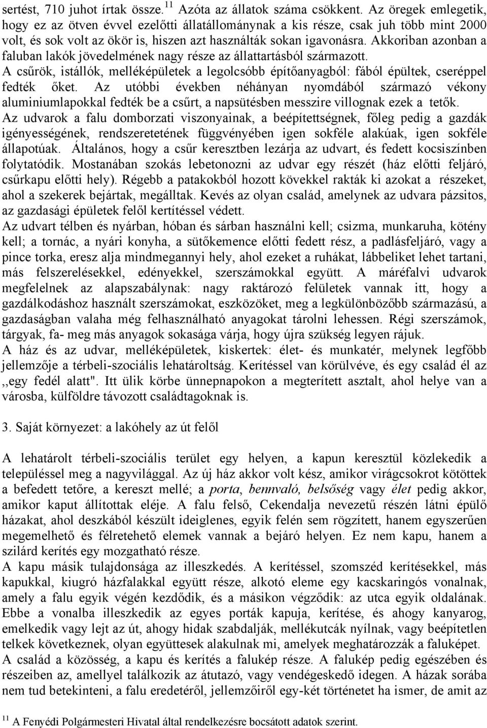 Akkoriban azonban a faluban lakók jövedelmének nagy része az állattartásból származott. A csűrök, istállók, melléképületek a legolcsóbb építőanyagból: fából épültek, cseréppel fedték őket.