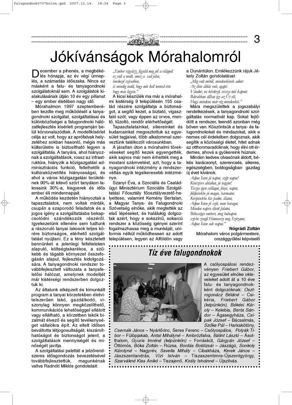 Mórahalmon 1997 szeptemberében kezdte meg mûködését a tanyagondnoki szolgálat, szolgáltatásai és különbözõségei a falugondnoki hálózatfejlesztés kísérleti programján belül körvonalazódtak.