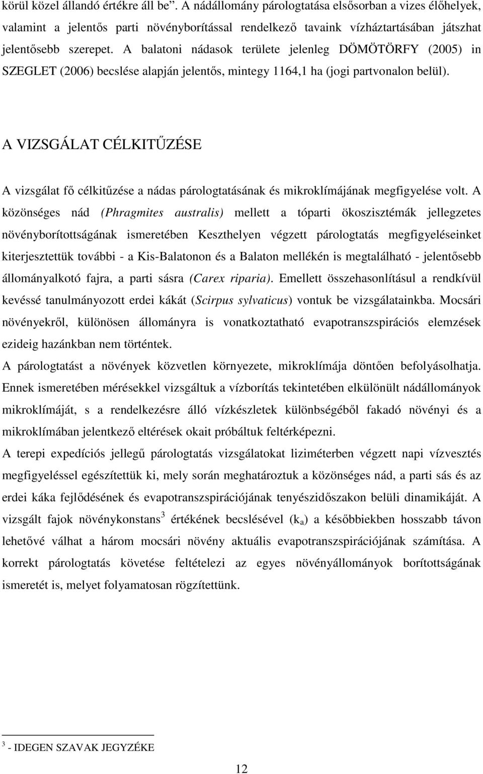 A balatoni nádasok területe jelenleg DÖMÖTÖRFY (2005) in SZEGLET (2006) becslése alapján jelentıs, mintegy 1164,1 ha (jogi partvonalon belül).