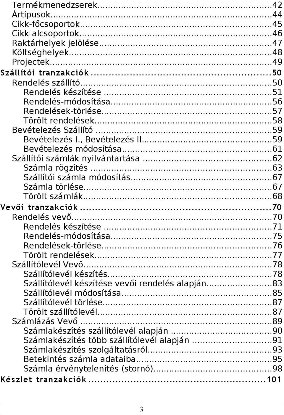 ..61 Szállítói számlák nyilvántartása...62 Számla rögzítés...63 Szállítói számla módosítás...67 Számla törlése...67 Törölt számlák...68 Vevői tranzak ciók...70 Rendelés vevő...70 Rendelés készítése.