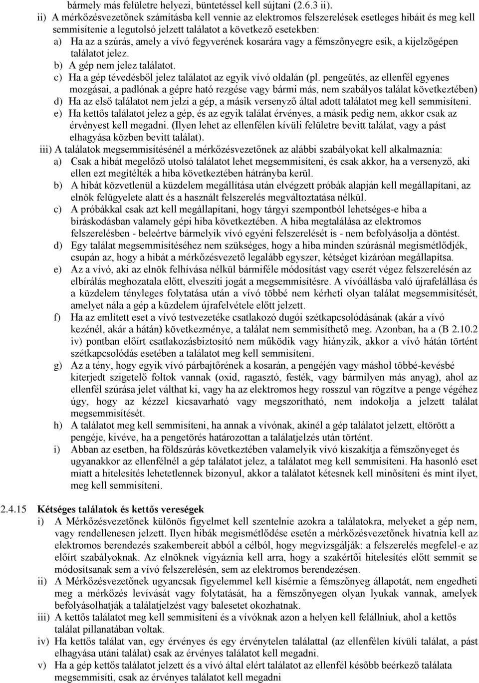 vívó fegyverének kosarára vagy a fémszőnyegre esik, a kijelzőgépen találatot jelez. b) A gép nem jelez találatot. c) Ha a gép tévedésből jelez találatot az egyik vívó oldalán (pl.