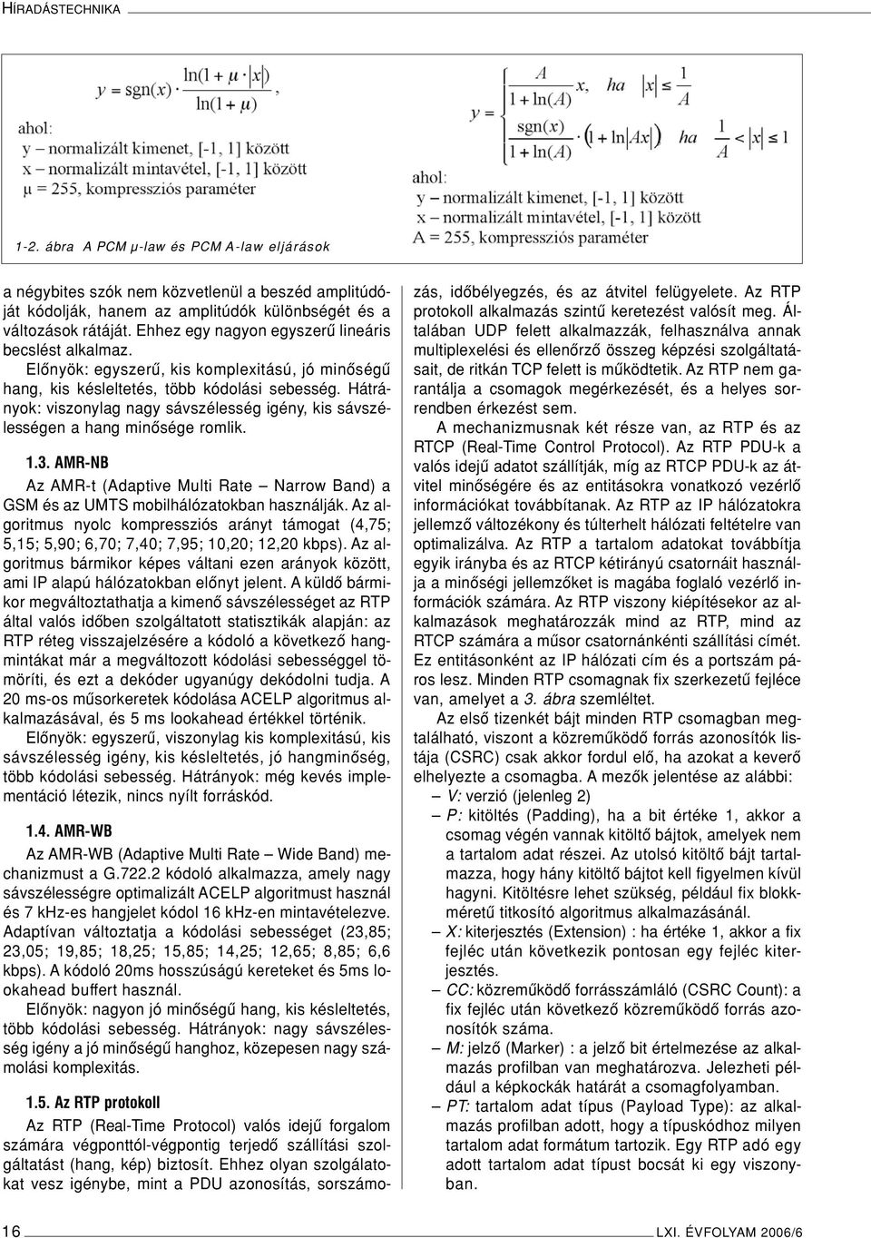 Hátrányok: viszonylag nagy sávszélesség igény, kis sávszélességen a hang minôsége romlik. 1.3. AMR-NB Az AMR-t (Adaptive Multi Rate Narrow Band) a GSM és az UMTS mobilhálózatokban használják.