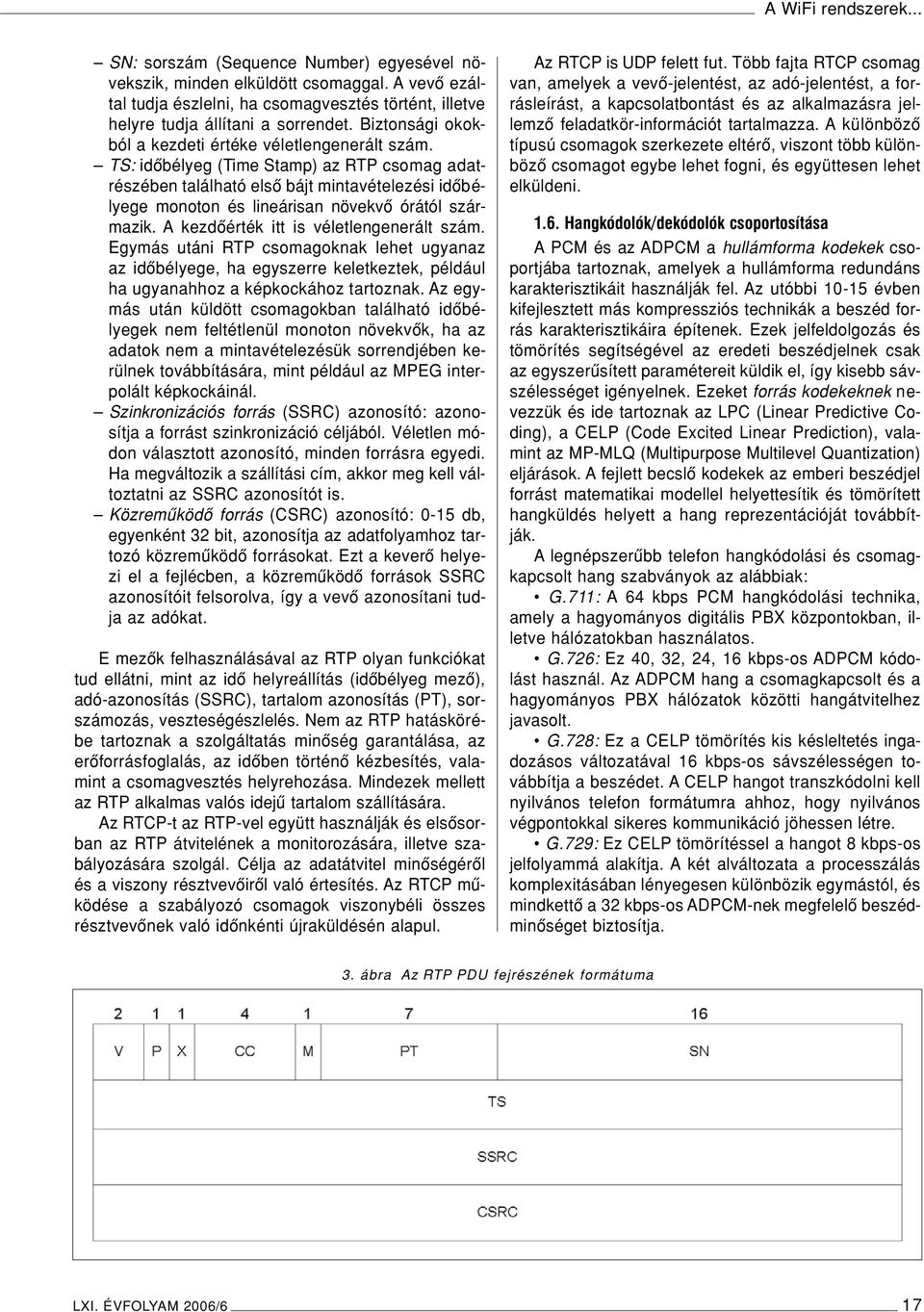 TS: idôbélyeg (Time Stamp) az RTP csomag adatrészében található elsô bájt mintavételezési idôbélyege monoton és lineárisan növekvô órától származik. A kezdôérték itt is véletlengenerált szám.