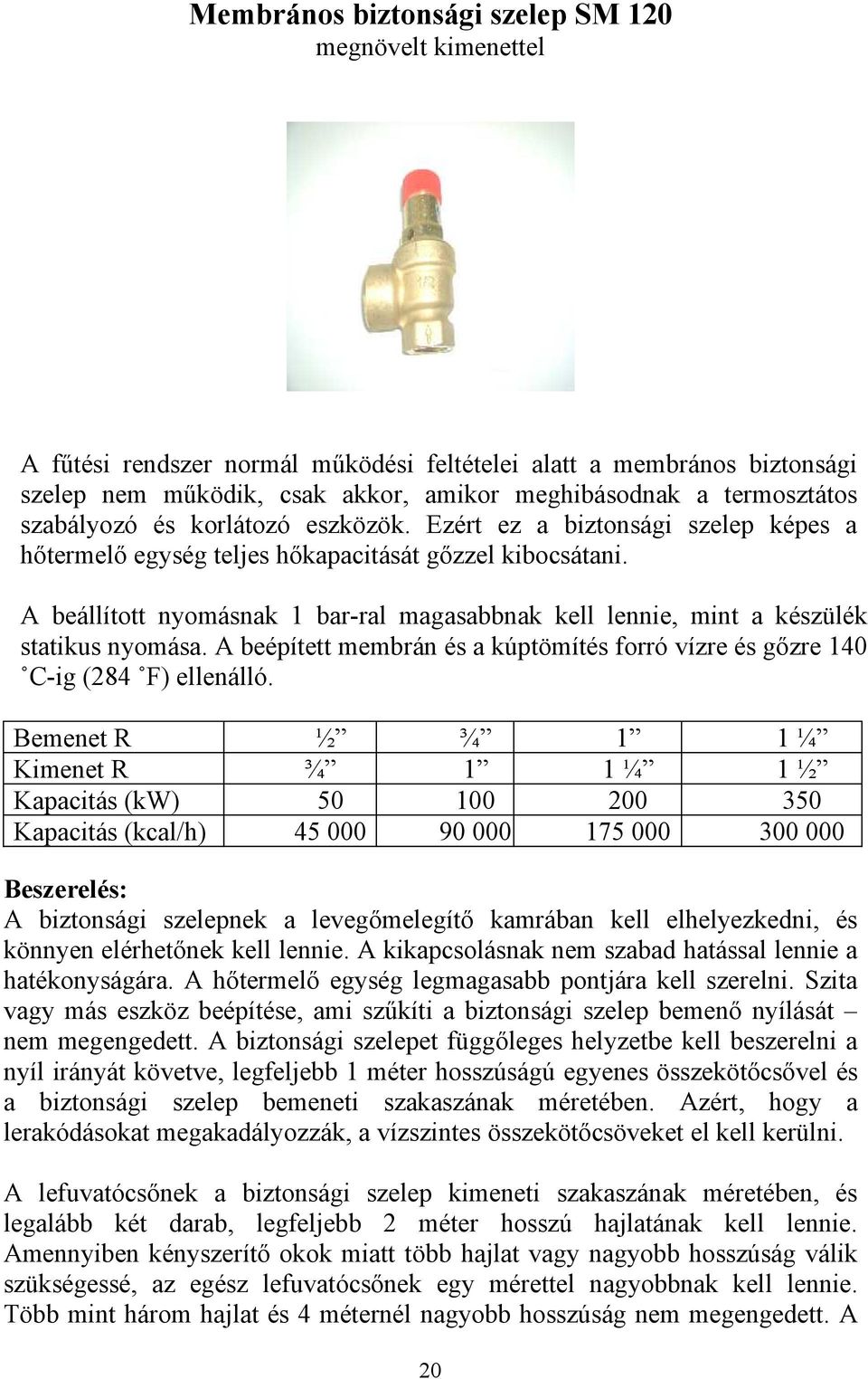 A beállított nyomásnak 1 bar-ral magasabbnak kell lennie, mint a készülék statikus nyomása. A beépített membrán és a kúptömítés forró vízre és gőzre 140 C-ig (284 F) ellenálló.