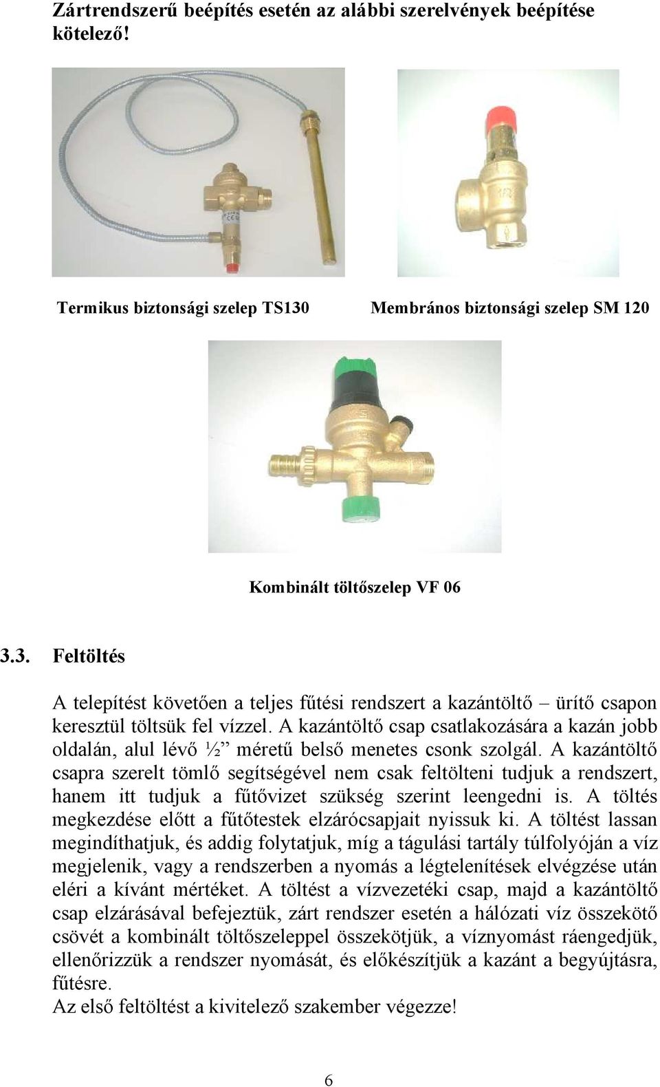 A kazántöltő csap csatlakozására a kazán jobb oldalán, alul lévő ½ méretű belső menetes csonk szolgál.