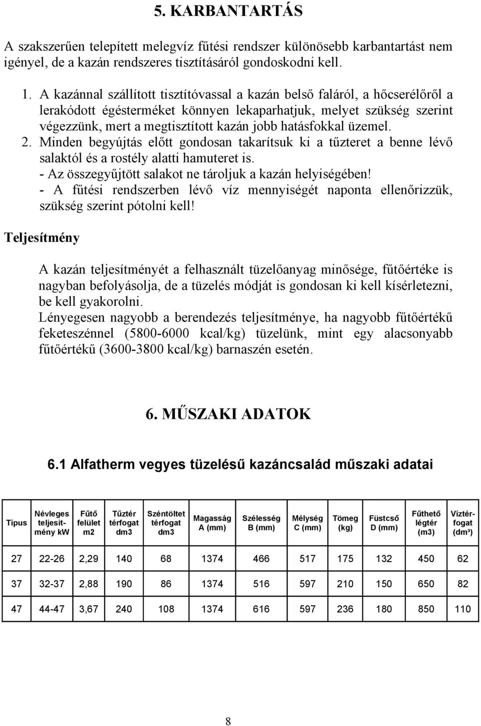 hatásfokkal üzemel. 2. Minden begyújtás előtt gondosan takarítsuk ki a tűzteret a benne lévő salaktól és a rostély alatti hamuteret is. - Az összegyűjtött salakot ne tároljuk a kazán helyiségében!