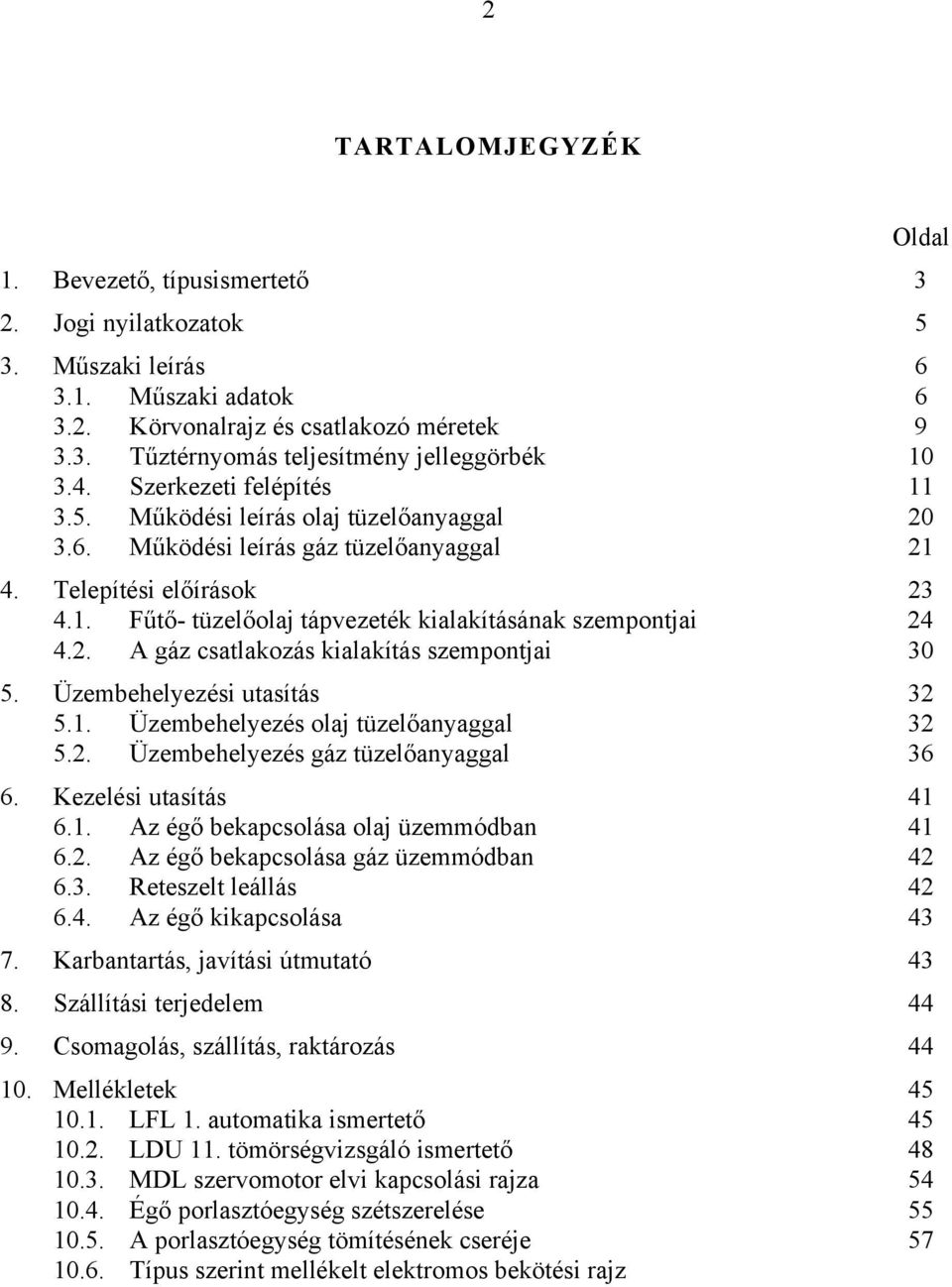 2. A gáz csatlakozás kialakítás szempontjai 30 5. Üzembehelyezési utasítás 32 5.1. Üzembehelyezés olaj tüzelőanyaggal 32 5.2. Üzembehelyezés gáz tüzelőanyaggal 36 6. Kezelési utasítás 41 6.1. Az égő bekapcsolása olaj üzemmódban 41 6.