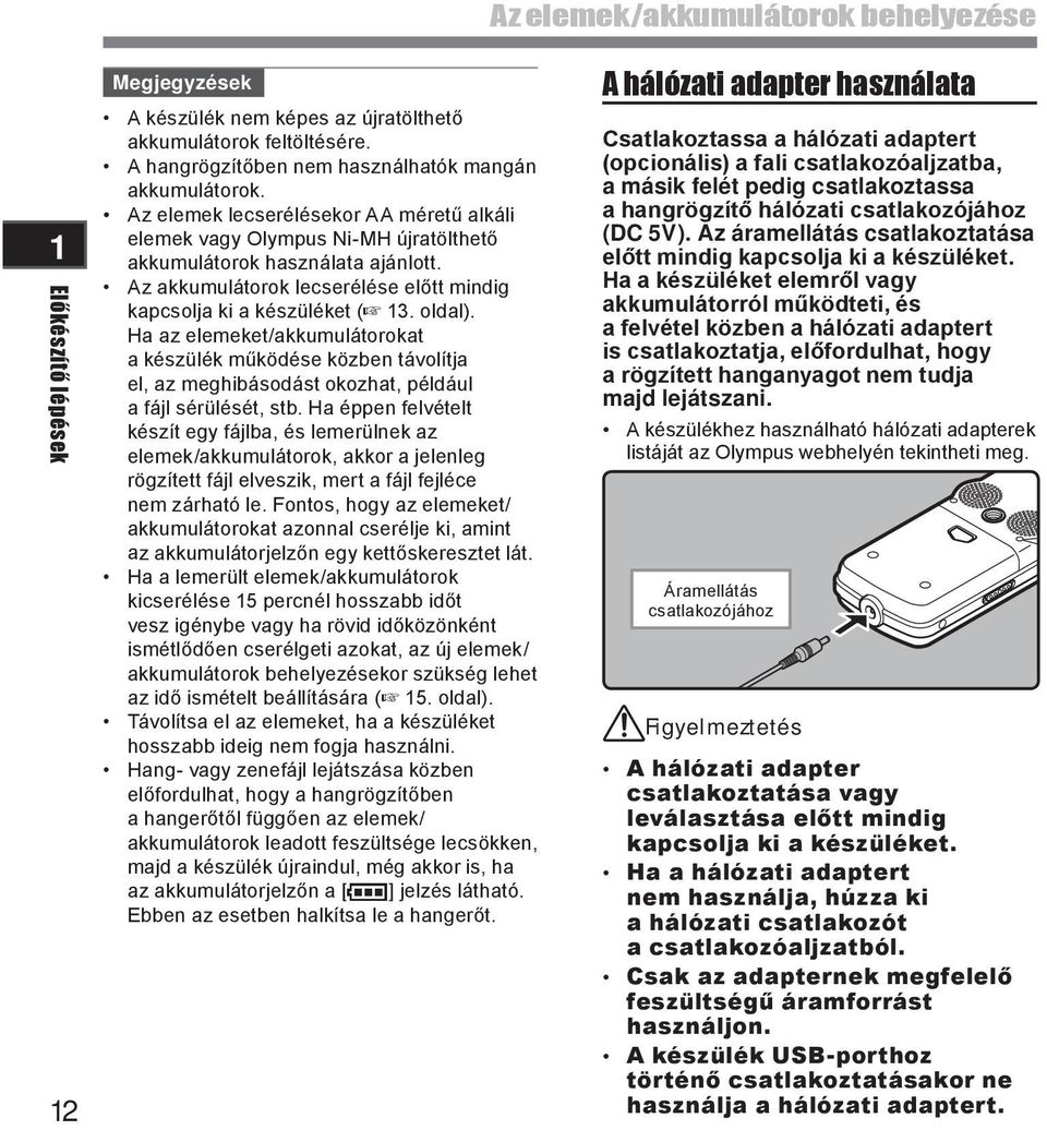 Ha az elemeket/akkumulátorokat a készülék működése közben távolítja el, az meghibásodást okozhat, például a fájl sérülését, stb.