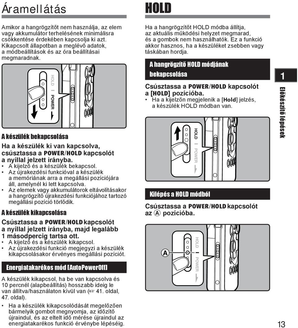 A készülék bekapcsolása Ha a készülék ki van kapcsolva, csúsztassa a POWER/HOLD kapcsolót a nyíllal jelzett irányba. A kijelző és a készülék bekapcsol.