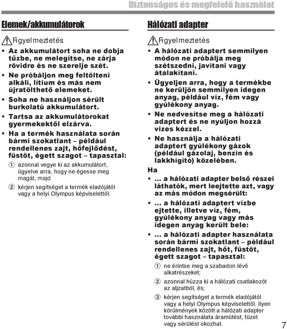 Ha a termék használata során bármi szokatlant például rendellenes zajt, hőfejlődést, füstöt, égett szagot tapasztal: azonnal vegye ki az akkumulátort, ügyelve arra, hogy ne égesse meg magát, majd 2