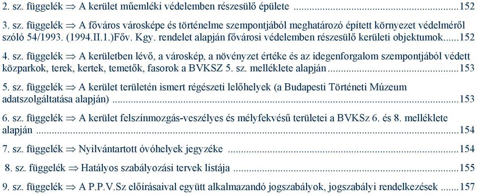 függelék A kerületben lévő, a városkép, a növényzet értéke és az idegenforgalom szempontjából védett közparkok, terek, kertek, temetők, fasorok a BVKSZ 5. sz. melléklete alapján...153 5. sz. függelék A kerület területén ismert régészeti lelőhelyek (a Budapesti Történeti Múzeum adatszolgáltatása alapján).