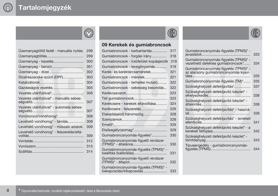 .. 307 Vezetés utánfutóval* - automata sebességváltó... 307 Vonókonzol/vonóhorog*... 308 Levehető vonóhorog* - tárolás... 308 Levehető vonóhorog* - műszaki adatok.