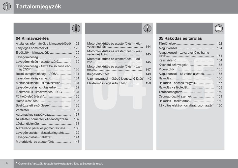 .. 132 Elektronikus klímavezérlés - ECC... 134 Fűthető első ülések*... 135 Hátsó ülésfűtés*... 135 Szellőztetett első ülések*... 136 Ventilátor... 137 Automatikus szabályozás.