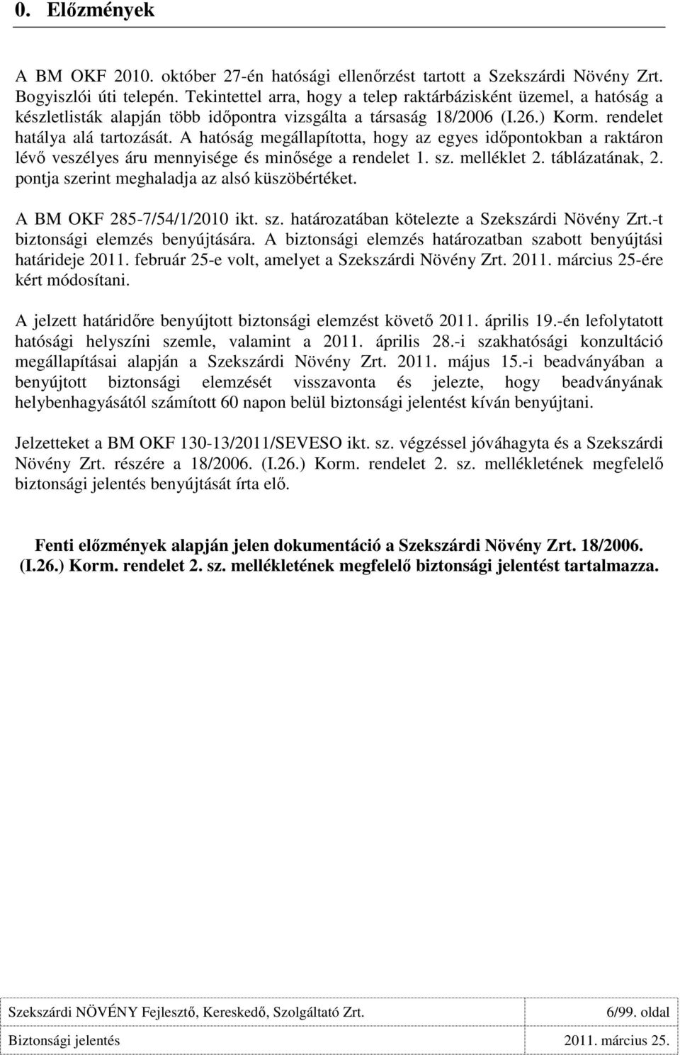 A hatóság megállapította, hogy az egyes idıpontokban a raktáron lévı veszélyes áru mennyisége és minısége a rendelet 1. sz. melléklet 2. táblázatának, 2.