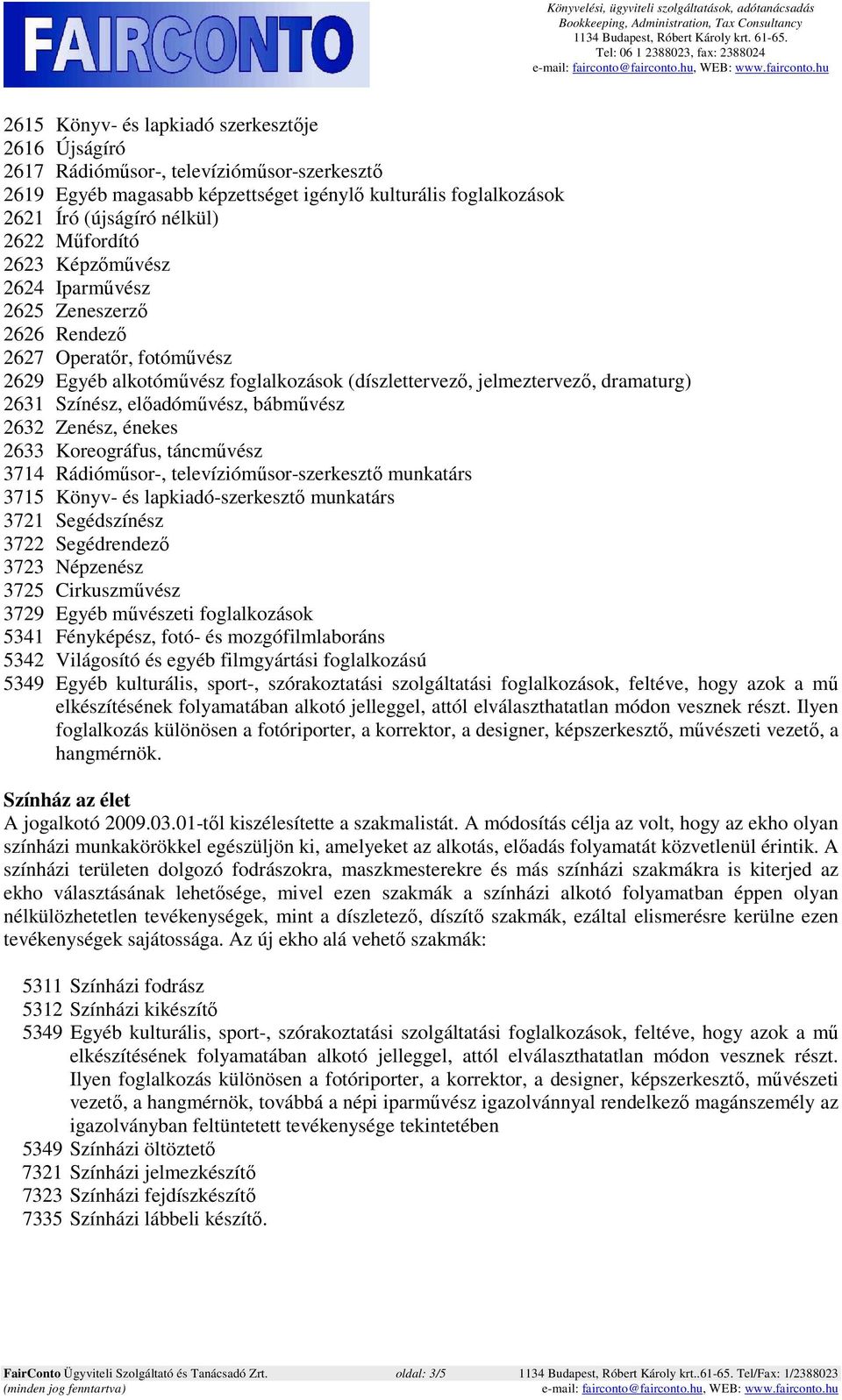 előadóművész, bábművész 2632 Zenész, énekes 2633 Koreográfus, táncművész 3714 Rádióműsor-, televízióműsor-szerkesztő munkatárs 3715 Könyv- és lapkiadó-szerkesztő munkatárs 3721 Segédszínész 3722