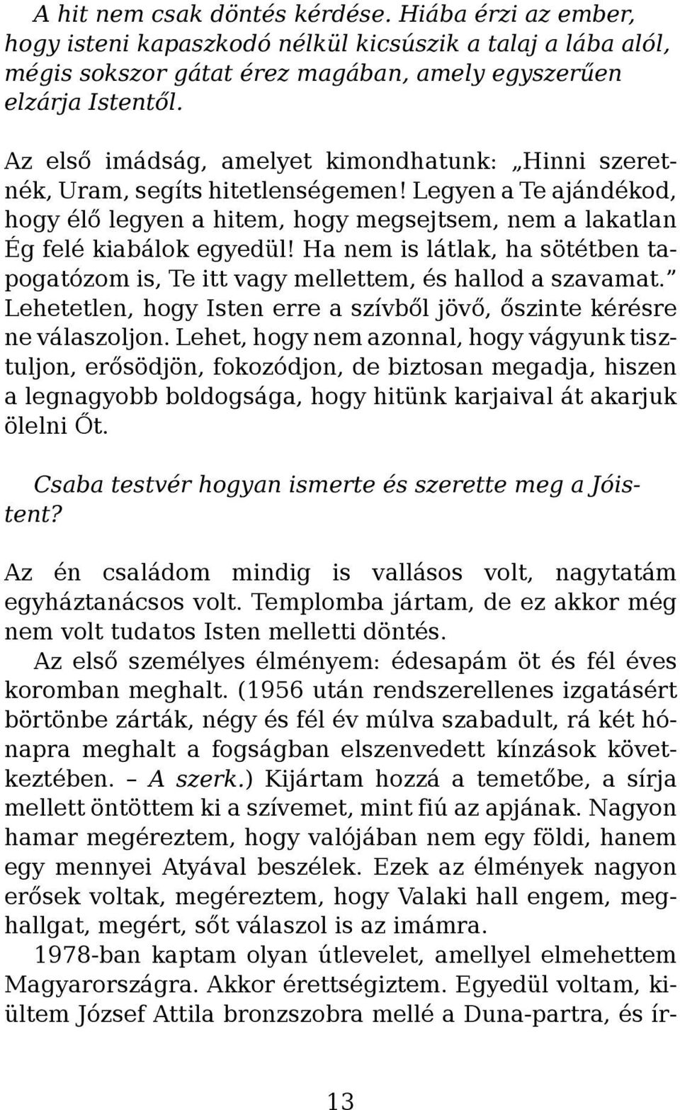 Ha nem is látlak, ha sötétben tapogatózom is, Te itt vagy mellettem, és hallod a szavamat. Lehetetlen, hogy Isten erre a szívből jövő, őszinte kérésre ne válaszoljon.