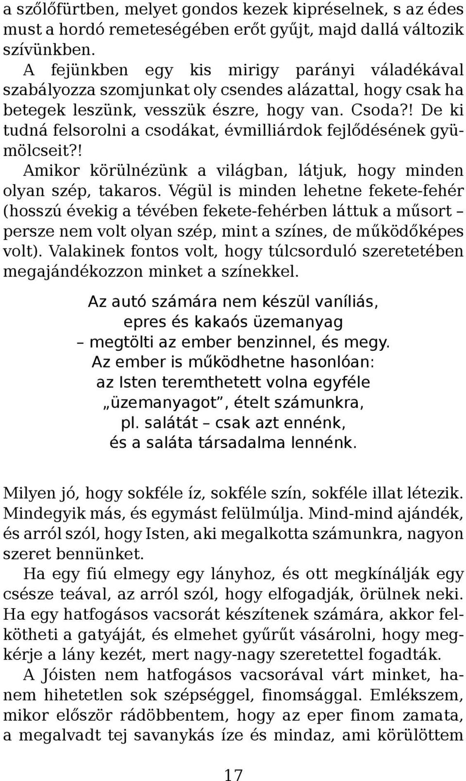 ! De ki tudná felsorolni a csodákat, évmilliárdok fejlődésének gyümölcseit?! Amikor körülnézünk a világban, látjuk, hogy minden olyan szép, takaros.