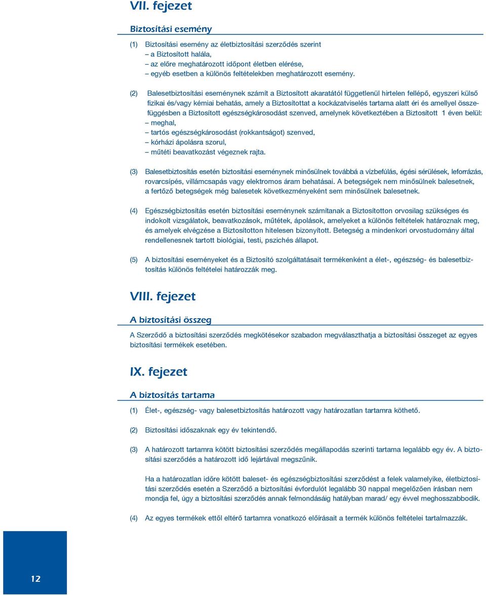 (2) Balesetbiztosítási eseménynek számít a Biztosított akaratától függetlenül hirtelen fellépõ, egyszeri külsõ fizikai és/vagy kémiai behatás, amely a Biztosítottat a kockázatviselés tartama alatt