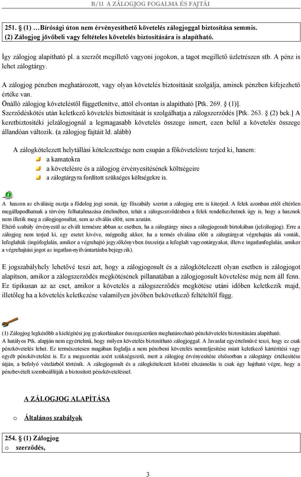 A zálogjog pénzben meghatározott, vagy olyan követelés biztosítását szolgálja, aminek pénzben kifejezhető értéke van. Önálló zálogjog követeléstől függetlenítve, attól elvontan is alapítható [Ptk.