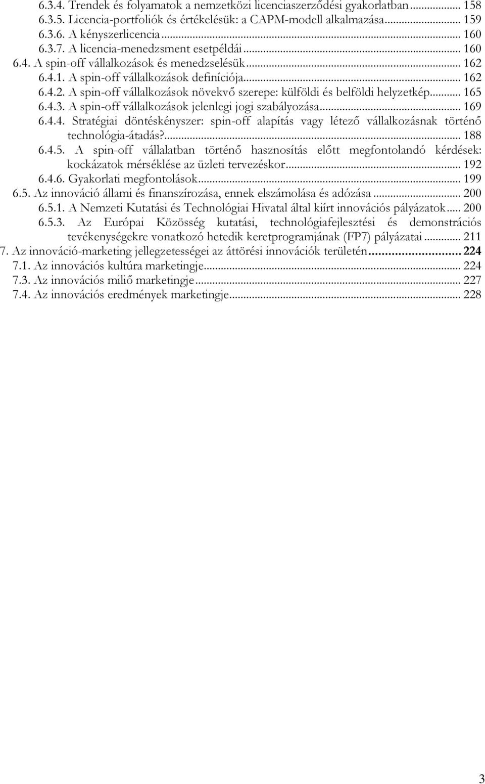 .. 165 6.4.3. A spin-off vállalkozások jelenlegi jogi szabályozása... 169 6.4.4. Stratégiai döntéskényszer: spin-off alapítás vagy létező vállalkozásnak történő technológia-átadás?... 188 6.4.5. A spin-off vállalatban történő hasznosítás előtt megfontolandó kérdések: kockázatok mérséklése az üzleti tervezéskor.