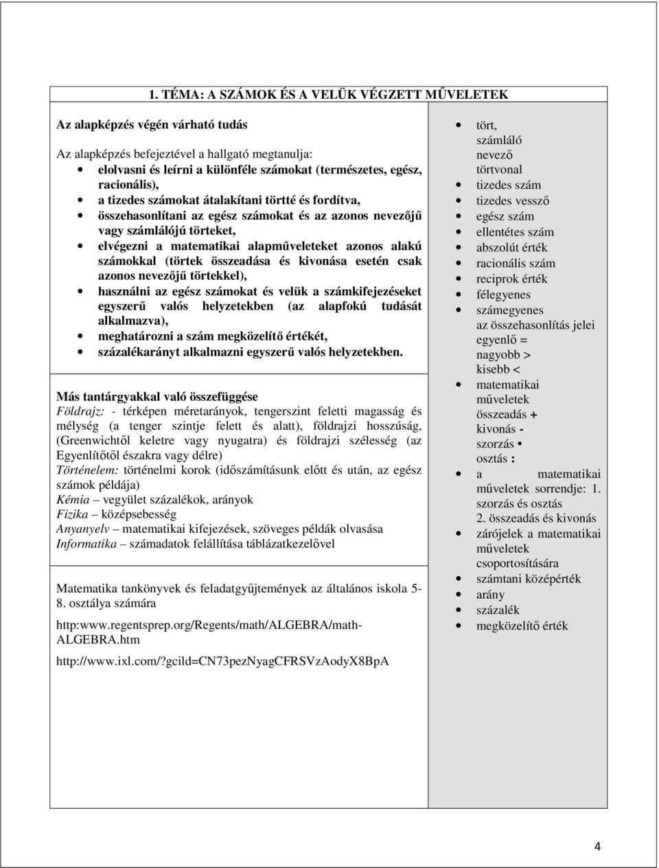 számokkal (törtek összeadása és kivonása esetén csak azonos nevezőjű törtekkel), használni az egész számokat és velük a számkifejezéseket egyszerű valós helyzetekben (az alapfokú tudását alkalmazva),