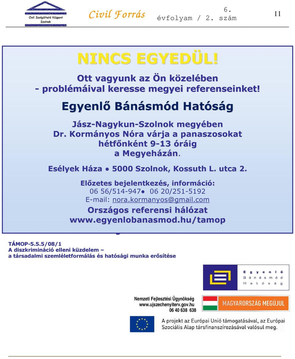 Kormányos Nóra várja panaszosokat hétfőnként 9-13 óráig hétfőnként 9-13 óráig a a Megyeházán. Megyei Önkormányzat épületében. Esélyek Háza 5000 Szolnok, Kossuth L. utca 2.